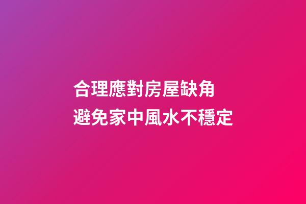 合理應對房屋缺角 避免家中風水不穩定